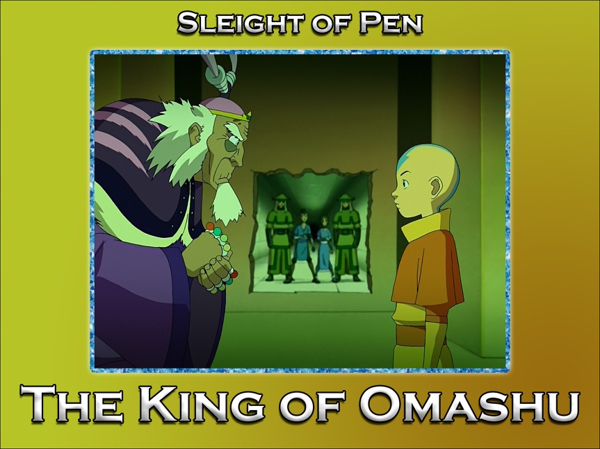 Sleight of Pen – The King of Omashu